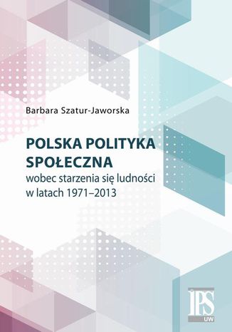 Polska polityka spoeczna wobec starzenia si ludnoci w latach 1971-2013 Barbara Szatur-Jaworska - okadka ebooka