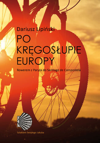 Po kręgosłupie Europy. Rowerem z Paryża do Santiago de Compostela Dariusz Lipiński - okładka książki