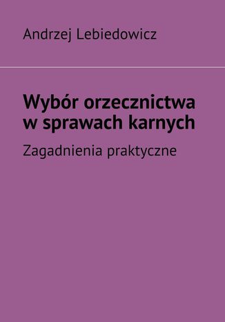Wybr orzecznictwa wsprawach karnych Andrzej Lebiedowicz - okadka ebooka