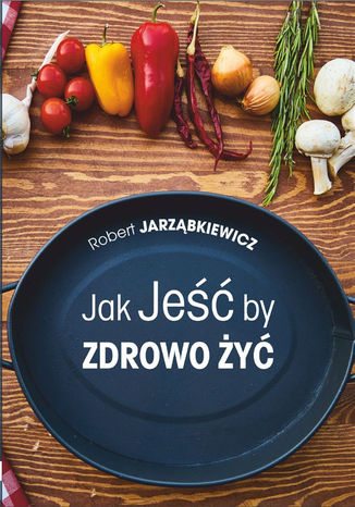 Jak Jeść by Zdrowo Żyć. Wydanie II Robert Jarząbkiewicz  - okładka audiobooka MP3