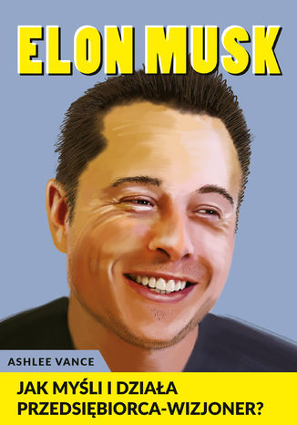 Elon Musk - Jak myśli i działa przedsiębiorca wizjoner Ashlee Vance - okładka książki