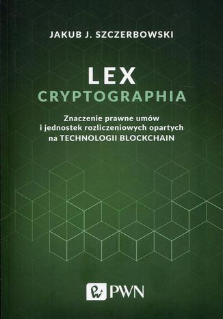 Lex cryptographia. Znaczenie prawne umów i jednostek rozliczeniowych opartych na technologii Blockchain Jakub J. Szczerbowski - okładka książki