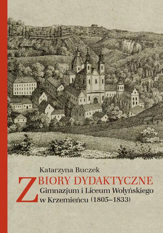 Zbiory dydaktyczne Gimnazjum i Liceum Woyskiego w Krzemiecu (1805-1833) Katarzyna Buczek - okadka ebooka
