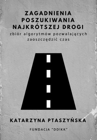 Zagadnienia poszukiwania najkrótszej drogi - zbiór algorytmów pozwalających zaoszczędzić czas Katarzyna Ptaszyńska - okładka książki