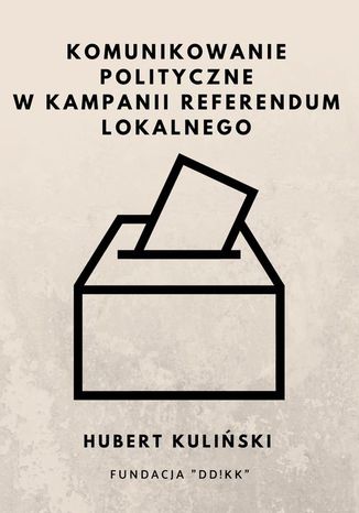 Okładka książki/ebooka Komunikowanie polityczne w kampanii referendum lokalnego
