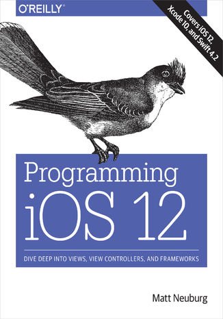 Programming iOS 12. Dive Deep into Views, View Controllers, and Frameworks Matt Neuburg - okadka ebooka