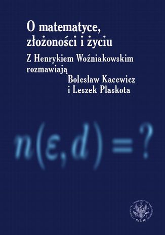 O matematyce, złożoności i życiu Henryk Woźniakowski, Bolesław Kacewicz, Leszek Plaskota - okładka książki