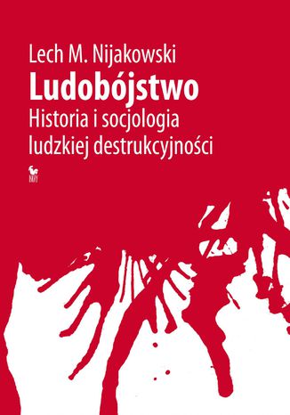 Ludobjstwo. Historia i socjologia ludzkiej destrukcyjnoci Lech M. Nijakowski - okadka ebooka