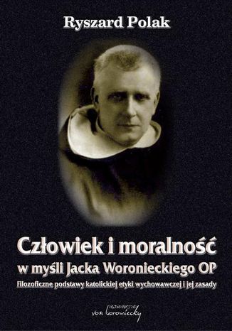 Okładka:Człowiek i moralność w myśli Jacka Woronieckiego OP. Filozoficzne podstawy katolickiej etyki wychowawczej i jej zasady 