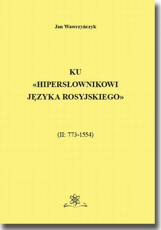 Ku Hipersłownikowi języka rosyjskiego. (II: 773-1554)