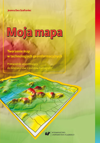 Okładka:Moja mapa. Tworzenie map w technologiach geoinformacyjnych. Przewodnik uzupełniający do laboratoriów z podstaw kartografii + Płyta CD 