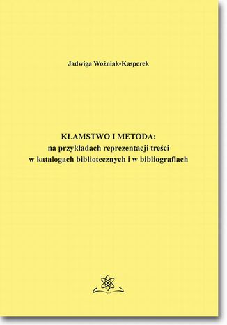 Kamstwo i metoda: na przykadach reprezentacji treci w katalogach bibliotecznych i bibliografiach Jadwiga Woniak-Kasperek - okadka ebooka