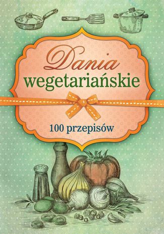Okładka:Dania wegetariańskie. 100 przepisów 