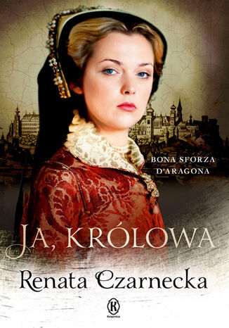 Ja, królowa. Bona Sforza d'Aragona