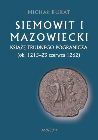 Siemowit I Mazowiecki. Ksi trudnego pogranicza (ok. 1215-23 czerwca 1262) Micha Rukat - okadka ebooka