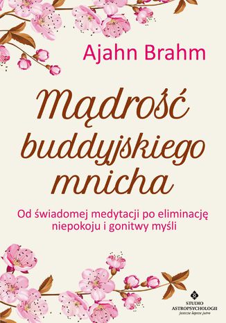 Mądrość buddyjskiego mnicha. Od świadomej medytacji po eliminację niepokoju i gonitwy myśli