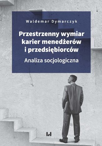 Przestrzenny wymiar karier menedżerów i przedsiębiorców. Analiza socjologiczna Waldemar Dymarczyk - okładka ebooka