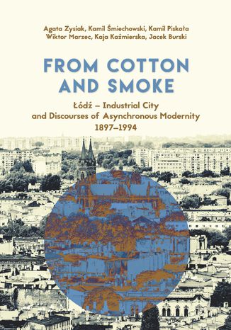 From Cotton and Smoke: Łódź - Industrial City and Discourses of Asynchronous Modernity 1897-1994 Agata Zysiak, Kamil Śmiechowski, Kamil Piskała, Wiktor Marzec, Kaja Kaźmierska, Jacek Burski - okładka ebooka