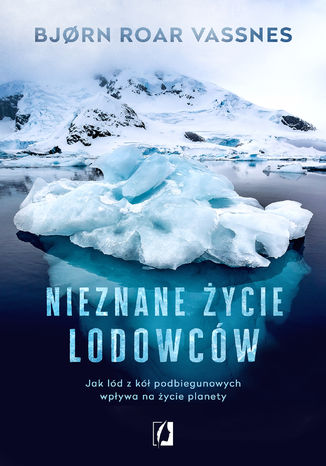 Okładka książki Nieznane życie lodowców. Jak lód z kół podbiegunowych wpływa na życie planety