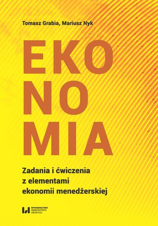 Ekonomia. Zadania i ćwiczenia z elementami ekonomii menedżerskiej Tomasz Grabia, Mariusz Nyk - okładka książki