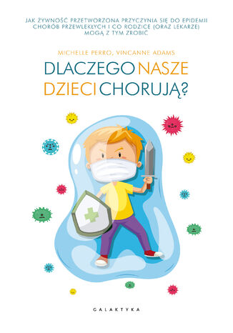 Dlaczego nasze dzieci chorują?. Jak żywność przetworzona przyczynia się do epidemii chorób przewlekłych i co rodzice (oraz lekarze) mogą z tym zrobić