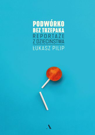 Podwórko bez trzepaka. Reportaże z dzieciństwa