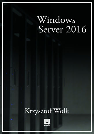 Biblia Windows Server 2016. Podręcznik Administratora Krzysztof Wołk - okładka książki