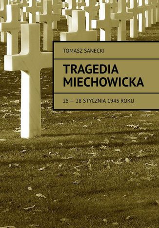 Tragedia Miechowicka 25-28 stycznia 1945 roku Tomasz Sanecki - okadka ebooka