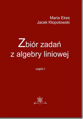 Zbir zada z algebry liniowej cz I Jacek Kopotowski, Maria Ekes - okadka ebooka