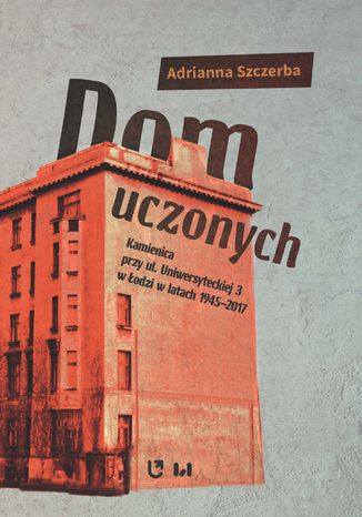 Dom uczonych. Kamienica przy ul. Uniwersyteckiej 3 w odzi w latach 1945-2017 Adrianna Szczerba - okadka ebooka