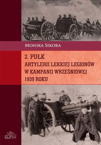 2 puk artylerii lekkiej Legionw w kampanii wrzeniowej 1939 roku Monika Sikora - okadka ebooka