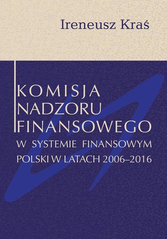 Komisja Nadzoru Finansowego w systemie finansowym Polski w latach 2006-2016 Ireneusz Kra - okadka ebooka