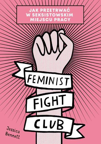 Feminist Fight Club. Jak przetrwa w seksistowskim miejscu pracy Jessica Bennett - okadka ebooka