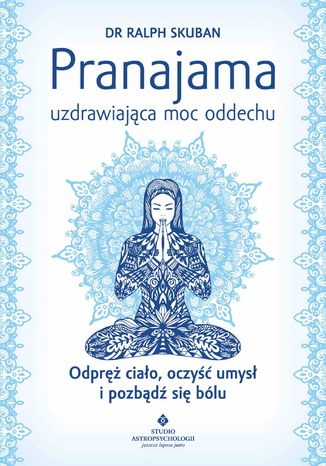 Pranajama - uzdrawiająca moc oddechu. Odpręż ciało, oczyść umysł i pozbądź się bólu