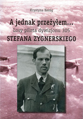 A jednak przeyem Losy pilota Dywizjonu 305 Stefana Zygnerskiego Krystyna Kenig - okadka ebooka