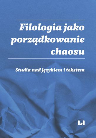 Filologia jako porządkowanie chaosu. Studia nad językiem i tekstem. Ad honorem Professoris Marci Cybulski