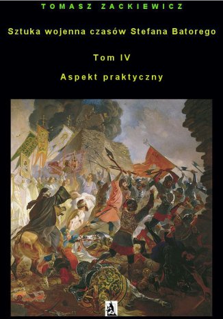 Okładka książki/ebooka Sztuka wojenna czasów Stefana Batorego Tom IV Aspekt praktyczny