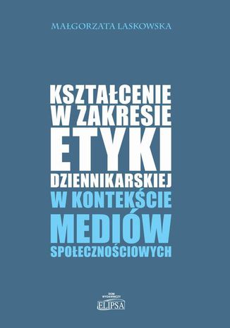 Ksztacenie w zakresie etyki dziennikarskiej w kontekcie mediw spoecznociowych Magorzata Laskowska - okadka ebooka
