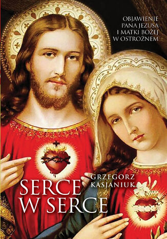 Serce w serce. Objawienie Pana Jezusa i Matki Boej w Ostronem Grzegorz Kasjaniuk - okadka ebooka