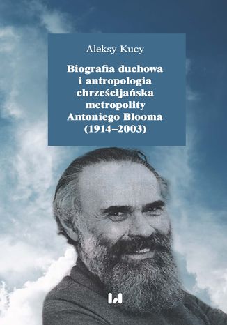 Biografia duchowa i antropologia chrześcijańska metropolity Antoniego Blooma (1914-2003). Wydanie drugie poprawione i uzupełnione