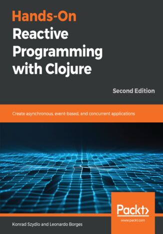 Okładka:Hands-On Reactive Programming with Clojure. Create asynchronous, event-based, and concurrent applications - Second Edition 