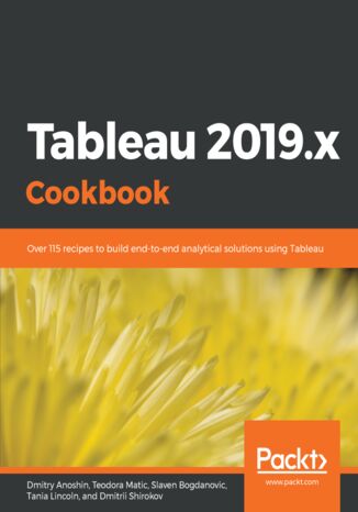 Okładka:Tableau 2019.x Cookbook. Over 115 recipes to build end-to-end analytical solutions using Tableau 