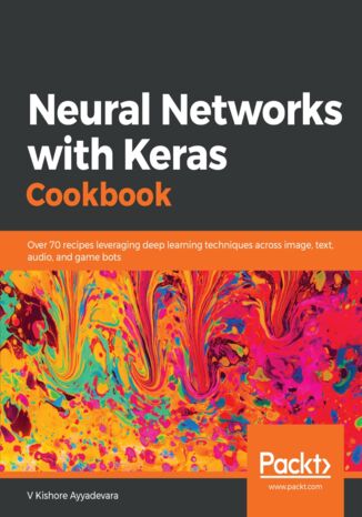 Okładka:Neural Networks with Keras Cookbook. Over 70 recipes leveraging deep learning techniques across image, text, audio, and game bots 