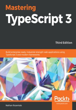 Okładka:Mastering TypeScript 3. Build enterprise-ready, industrial-strength web applications using TypeScript 3 and modern frameworks - Third Edition 