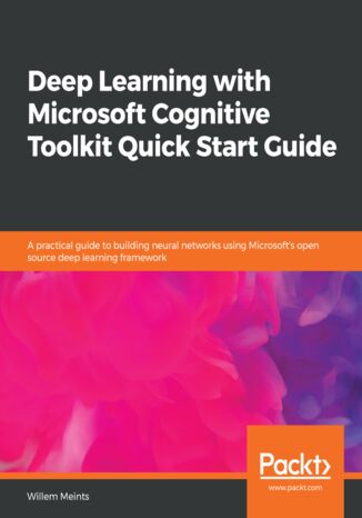 Okładka:Deep Learning with Microsoft Cognitive Toolkit Quick Start Guide. A practical guide to building neural networks using Microsoft's open source deep learning framework 