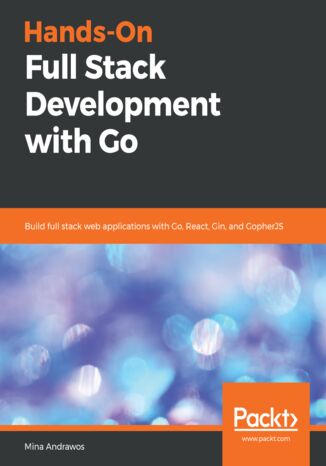 Okładka:Hands-On Full Stack Development with Go. Build full stack web applications with Go, React, Gin, and GopherJS 