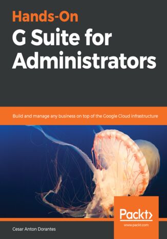 Okładka:Hands-On G Suite for Administrators. Build and manage any business on top of the Google Cloud infrastructure 