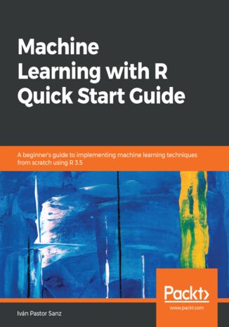 Okładka:Machine Learning with R Quick Start Guide. A beginner's guide to implementing machine learning techniques from scratch using R 3.5 