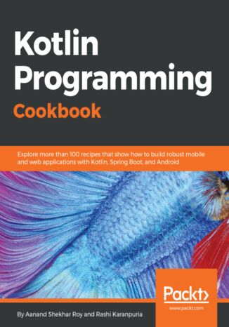 Okładka:Kotlin Programming Cookbook. Explore more than 100 recipes that show how to build robust mobile and web applications with Kotlin, Spring Boot, and Android 