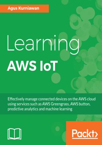 Okładka:Learning AWS IoT. Effectively manage connected devices on the AWS cloud using services such as AWS Greengrass, AWS button, predictive analytics and machine learning 